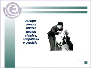 Busque sempre utilizar gestos simples, simpáticos e cordiais  