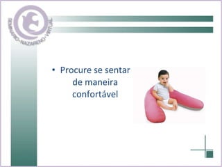 Procure se sentar de maneira confortável 