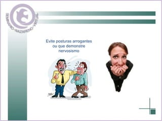 Evite posturas arrogantes ou que demonstre nervosismo 