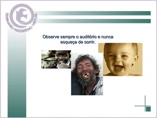Observe sempre o auditório e nunca esqueça de sorrir. 