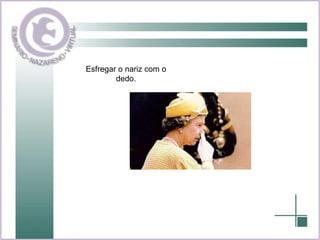 Esfregar o nariz com o dedo. 