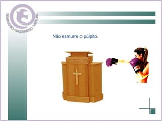 Não esmurre o púlpito. 