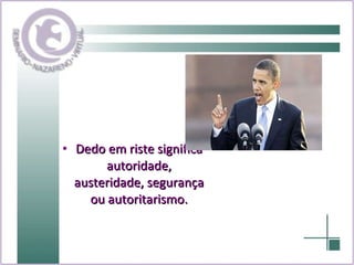 Dedo em riste significa autoridade, austeridade, segurança ou autoritarismo. 