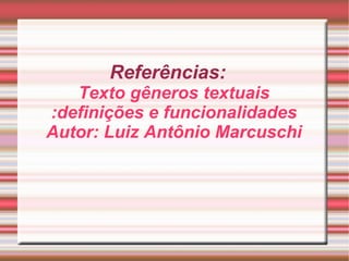 Referências: Texto gêneros textuais :definições e funcionalidades Autor: Luiz Antônio Marcuschi 
