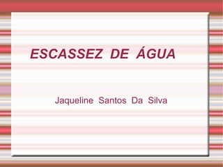 ESCASSEZ DE ÁGUA

Jaqueline Santos Da Silva

 
