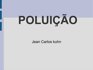 POLUIÇÃO
Jean Carlos kuhn

 
