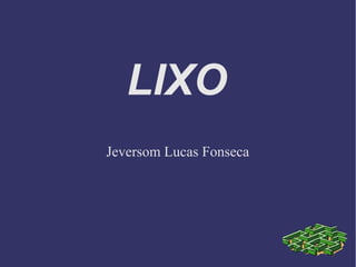 LIXO
Jeversom Lucas Fonseca

 