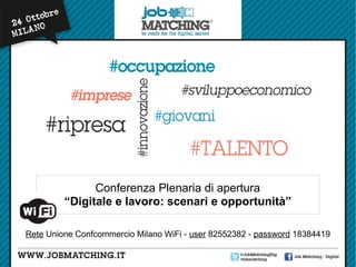 Conferenza Plenaria di apertura
“Digitale e lavoro: scenari e opportunità”
Rete Unione Confcommercio Milano WiFi - user 82552382 - password 18384419

 