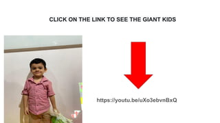 CLICK ON THE LINK TO SEE THE GIANT KIDS
https://youtu.be/uXo3ebvnBxQ
 