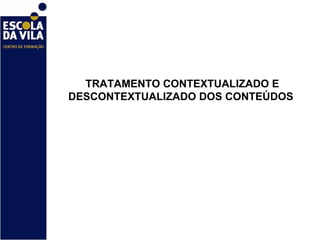TRATAMENTO CONTEXTUALIZADO E DESCONTEXTUALIZADO DOS CONTEÚDOS  