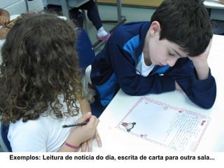 Exemplos: Leitura de notícia do dia, escrita de carta para outra sala... 