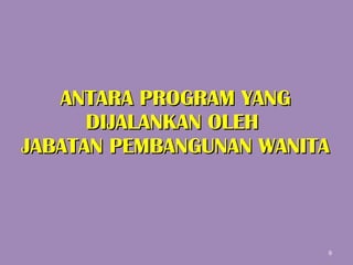 ANTARA PROGRAM YANG DIJALANKAN OLEH  JABATAN PEMBANGUNAN WANITA 