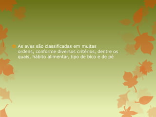  As aves são classificadas em muitas
ordens, conforme diversos critérios, dentre os
quais, hábito alimentar, tipo de bico e de pé
 