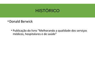 HISTÓRICO
•Donald Berwick
• Publicação do livro “Melhorando a qualidade dos serviços
médicos, hospitalares e de saúde”
 