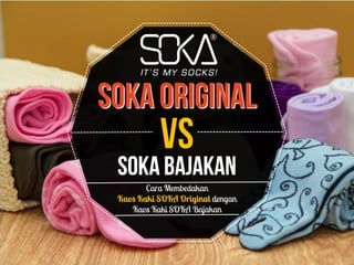 Cara Membedakan
Kaos Kaki SOKA Original dengan
Kaos Kaki SOKA Bajakan
 