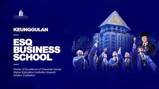 ESQ
BUSINESS
SCHOOL
Center of Excellence of Character based
Higher Education Institution towards
Golden Civilization
KEUNGGULAN
 