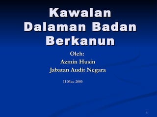 Kawalan   Dalaman Badan Berkanun Oleh:  Azmin Husin Jabatan Audit Negara 11 Mac 2005 