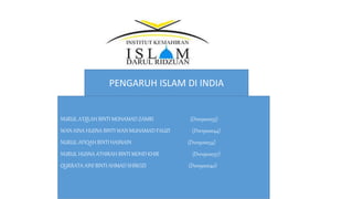 PENGARUH ISLAM DI INDIA
NURUL A’QILAH BINTI MOHAMAD ZAMRI (D101900035)
WAN AINA HUSNA BINTI WAN MUHAMAD FAUZI (D101900044)
NURUL AFIQAH BINTI HASNAIN (D101900034)
NURUL HUSNA ATHIRAH BINTI MOHD KHIR (D101900037)
QURRATA AINI BINTI AHMAD SHIROZI (D101900040)
 