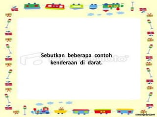 Sebutkan  beberapa  contoh  kenderaan  di  darat.simanjadotcom