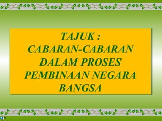 TAJUK :
CABARAN-CABARAN
DALAM PROSES
PEMBINAAN NEGARA
BANGSA
TAJUK :
CABARAN-CABARAN
DALAM PROSES
PEMBINAAN NEGARA
BANGSA
 