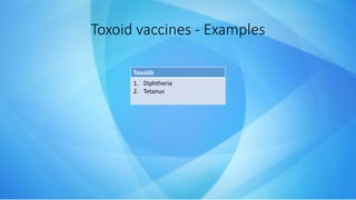 Toxoid vaccines - Examples
Toxoids
1. Diphtheria
2. Tetanus
 