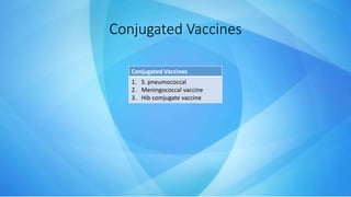Conjugated Vaccines
1. S. pneumococcal
2. Meningococcal vaccine
3. Hib comjugate vaccine
Conjugated Vaccines
 