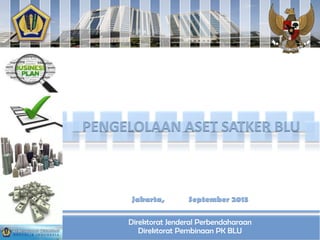 PENGELOLAAN ASET SATKER BLU

Jakarta,

September 2013

Direktorat Jenderal Perbendaharaan
Direktorat Pembinaan PK BLU

 