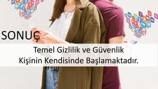 Temel Gizlilik ve Güvenlik
Kişinin Kendisinde Başlamaktadır.
SONUÇ
 