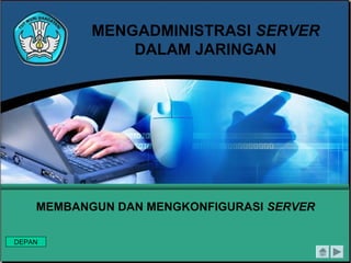 MENGADMINISTRASI SERVER
DALAM JARINGAN

MEMBANGUN DAN MENGKONFIGURASI SERVER
DEPAN

 