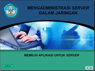 MENGADMINISTRASI SERVER
DALAM JARINGAN

MEMILIH APLIKASI UNTUK SERVER

DEPAN

 