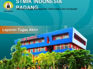 STMIK INDONESIA
PADANG
Sekolah Tinggi Manajemen Informatika dan komputer
Laporan Tugas Akhir
 