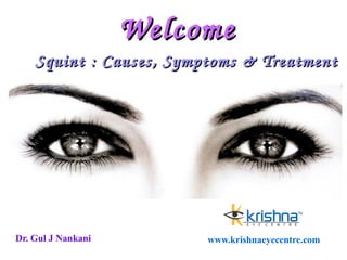 Welcome 
Squint : Causes, Symptoms & Treatment 
Dr. Gul J Nankani www.krishnaeyecentre.com 
 