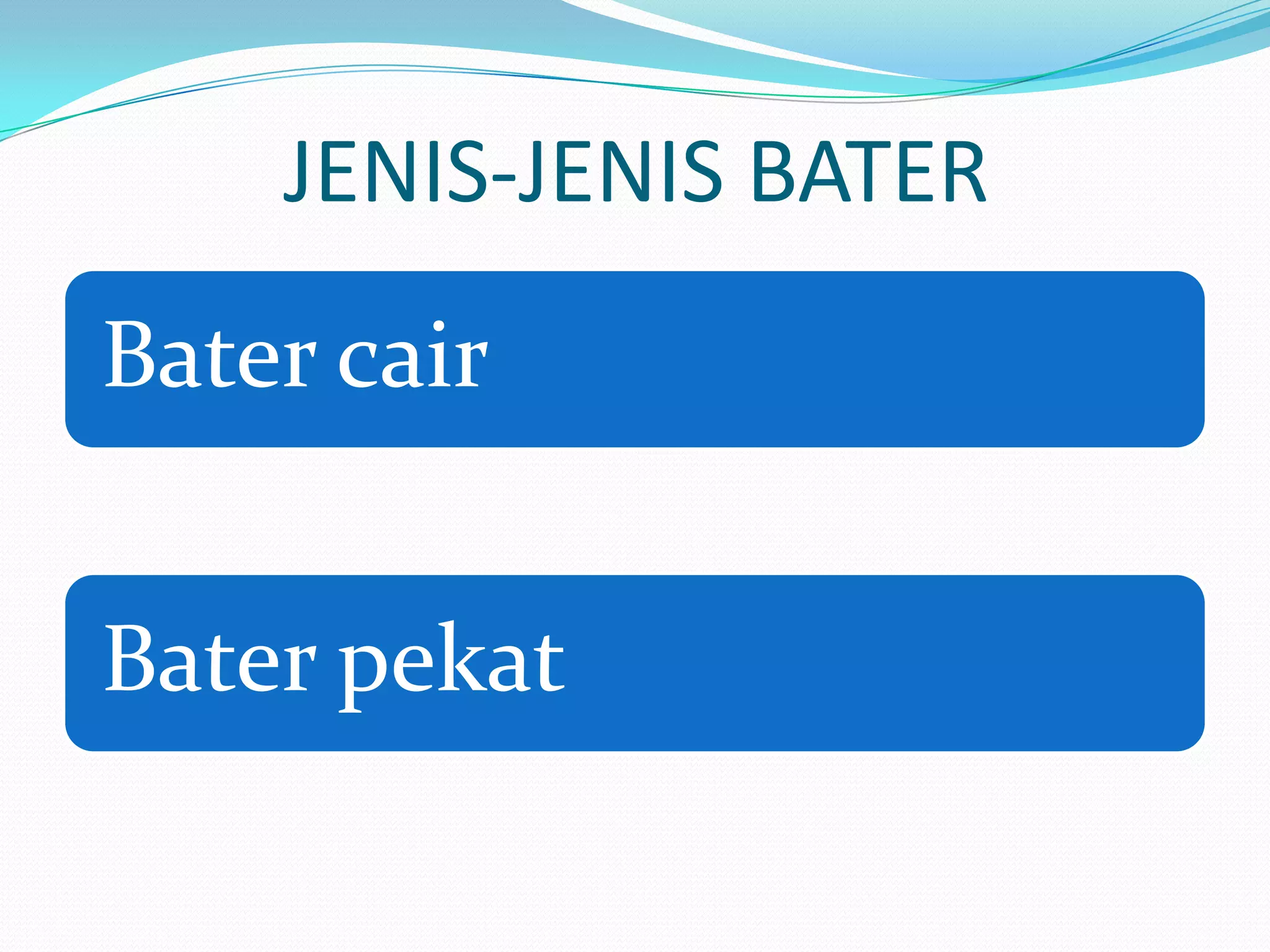 JENIS-JENIS BATER
Bater cair
Bater pekat
 