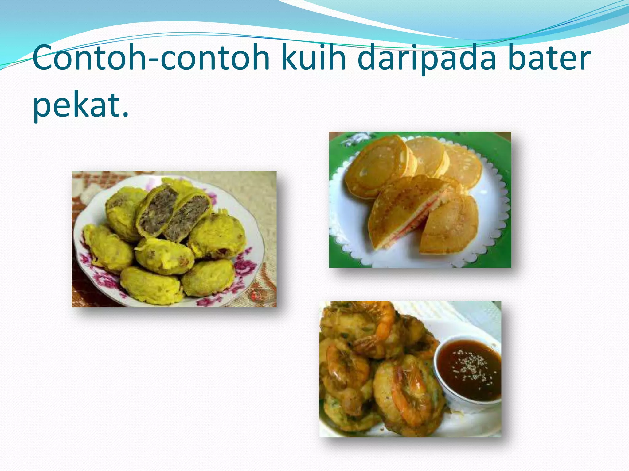 Contoh-contoh kuih daripada bater
pekat.
 
