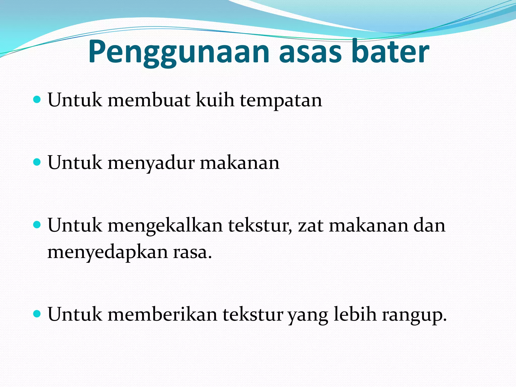 Penggunaan asas bater
 Untuk membuat kuih tempatan
 Untuk menyadur makanan
 Untuk mengekalkan tekstur, zat makanan dan
menyedapkan rasa.
 Untuk memberikan tekstur yang lebih rangup.
 