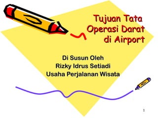 Tujuan Tata
            Operasi Darat
               di Airport

    Di Susun Oleh
  Rizky Idrus Setiadi
Usaha Perjalanan Wisata




                          1
 