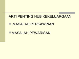 ARTI PENTING HUB KEKELUARGAAN
 MASALAH PERKAWINAN
 MASALAH PEWARISAN
 