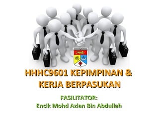 FASILITATOR:FASILITATOR:
Encik Mohd Azlan Bin AbdullahEncik Mohd Azlan Bin Abdullah
HHHC9601 KEPIMPINAN &HHHC9601 KEPIMPINAN &
KERJA BERPASUKANKERJA BERPASUKAN
 