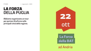 FF3300  regionali 2015 
LA FORZA 
DELA PUGLIA 
Abbiamo organizzato un tour 
per portare #LaForza nelle 
principali città della regione. 
 