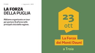 FF3300  regionali 2015 
LA FORZA 
DELA PUGLIA 
Abbiamo organizzato un tour 
per portare #LaForza nelle 
principali città della regione. 
 