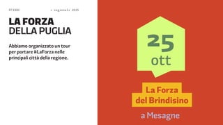 FF3300  regionali 2015 
LA FORZA 
DELA PUGLIA 
Abbiamo organizzato un tour 
per portare #LaForza nelle 
principali città della regione. 
 