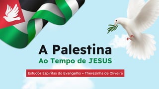 A Palestina
Ao Tempo de JESUS
Estudos Espiritas do Evangelho – Therezinha de Oliveira
s
 