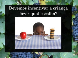 Devemos incentivar a criança
fazer qual escolha?