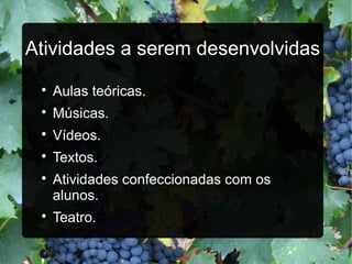 Atividades a serem desenvolvidas
Aulas teóricas.
Músicas.
Vídeos.
Textos.
Atividades confeccionadas com os
alunos.
Teatro.