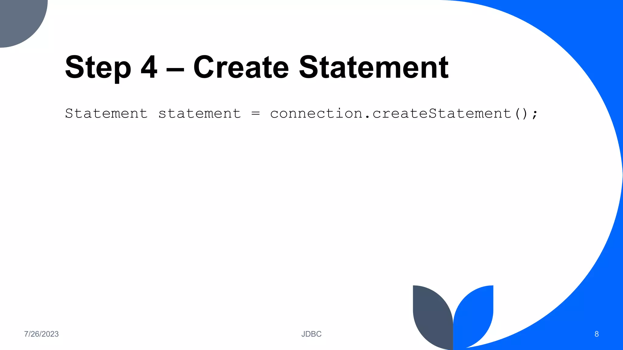 Step 4 – Create Statement
Statement statement = connection.createStatement();
7/26/2023 JDBC 8
 