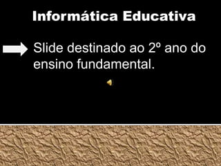 Informática EducativaSlide destinado ao 2º ano do ensino fundamental.