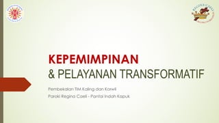 KEPEMIMPINAN
& PELAYANAN TRANSFORMATIF
Pembekalan TIM Kaling dan Korwil
Paroki Regina Caeli - Pantai Indah Kapuk
 