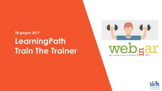 28 giugno 2017
LearningPath
Train The Trainer
 