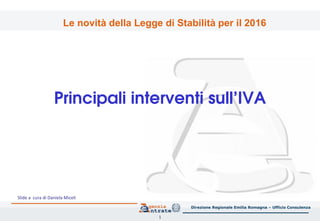 Principali interventi sull’IVA
1
Direzione Regionale Emilia Romagna – Ufficio Consulenza
Le novità della Legge di Stabilità per il 2016
Slide a cura di Daniela Miceli
 