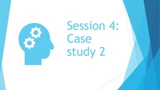 Session 4:
Case
study 2
 